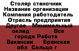 Столяр станочник › Название организации ­ Компания-работодатель › Отрасль предприятия ­ Другое › Минимальный оклад ­ 40 000 - Все города Работа » Вакансии   . Брянская обл.,Сельцо г.